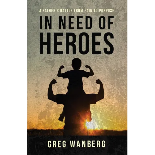 In Need of Heroes: A Father's Battle From Pain To Purpose
