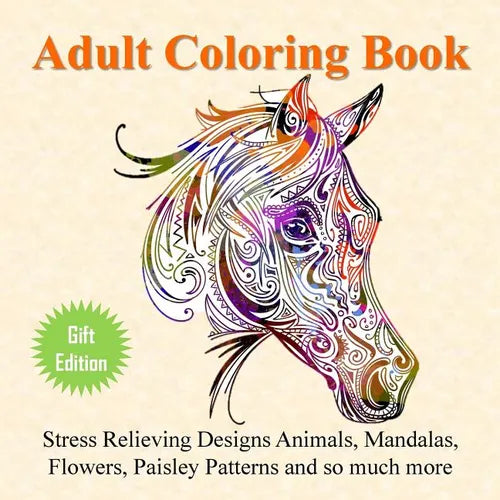 Adult Coloring Book: Stress Relieving Designs Animals, Mandalas, Flowers, Paisley Patterns And So Much More