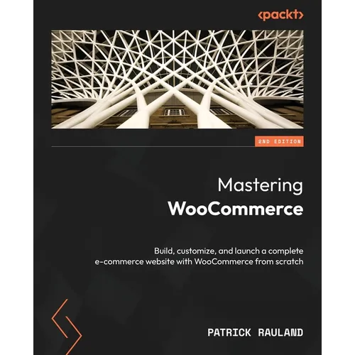 Mastering WooCommerce - Second Edition: Build, customize, and launch a complete e-commerce website with WooCommerce from scratch