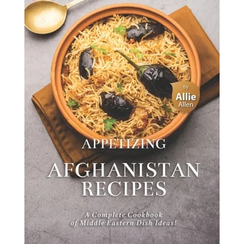 Appetizing Afghanistan Recipes: A Complete Cookbook of Middle Eastern Dish Ideas!