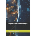 A Beginner's Guide to Understanding AI