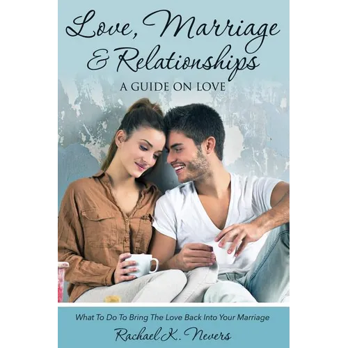 Love, Marriage and Relationships: A Guide on Love