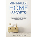 Minimalist Home Secrets: The Ultimate Guide To Declutter and Organize Your Home Through Minimalist Living
