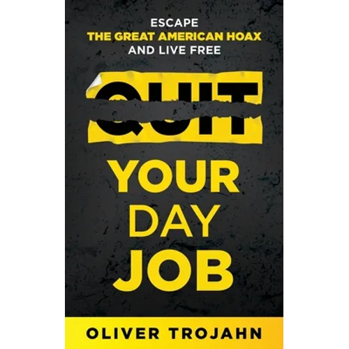 Quit Your Day Job: Escape the Great American Hoax and Live Free