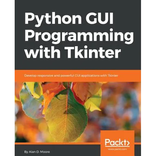 Python GUI Programming with Tkinter: Develop responsive and powerful GUI applications with Tkinter