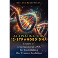 Activating Our 12-Stranded DNA: Secrets of Dodecahedral DNA for Completing Our Human Evolution