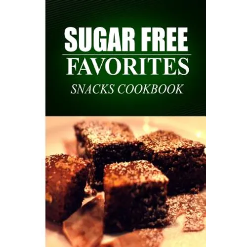 Sugar Free Favorites - Snacks Cookbook: Sugar Free recipes cookbook for your everyday Sugar Free cooking