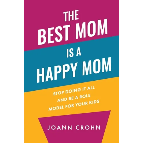 The Best Mom Is A Happy Mom: Stop Doing It All And Be a Role Model for Your Kids
