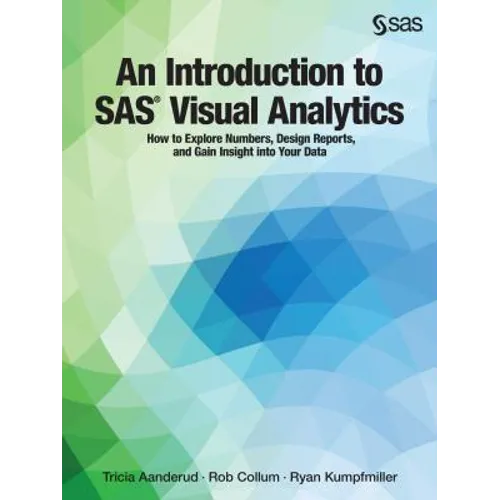An Introduction to SAS Visual Analytics: How to Explore Numbers, Design Reports, and Gain Insight into Your Data