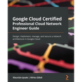 Google Cloud Certified Professional Cloud Network Engineer Guide: Design, implement, manage, and secure a network architecture in Google Cloud