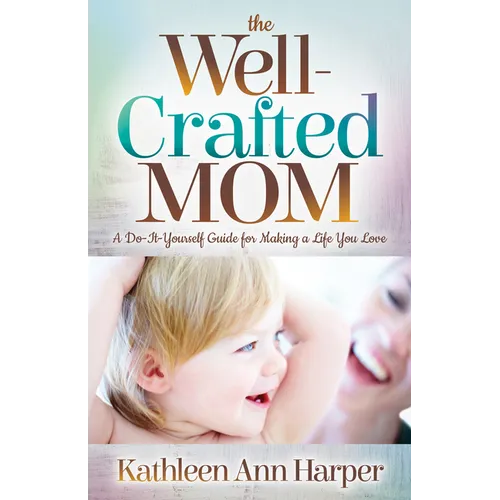 The Well-Crafted Mom: A Do-It-Yourself Guide for Making a Life You Love