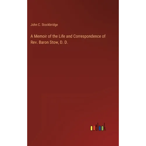 A Memoir of the Life and Correspondence of Rev. Baron Stow, D. D.