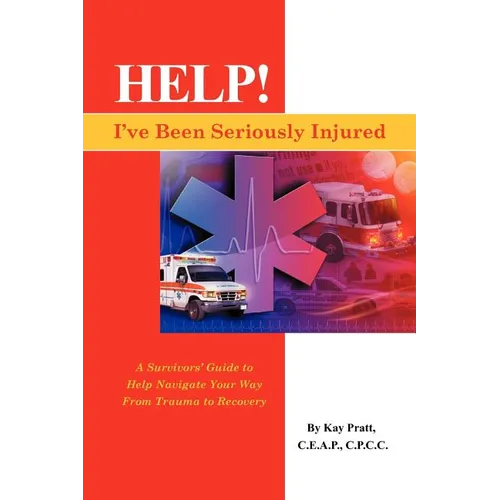 Help! I've Been Seriously Injured: A Survivors Guide to Help Navigate Your Way from Trauma to Recovery