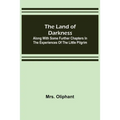 The Land of Darkness: Along with Some Further Chapters in the Experiences of the Little Pilgrim