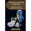 The Rise of Quantum Computing: Exploring the Next Frontier in Technology
