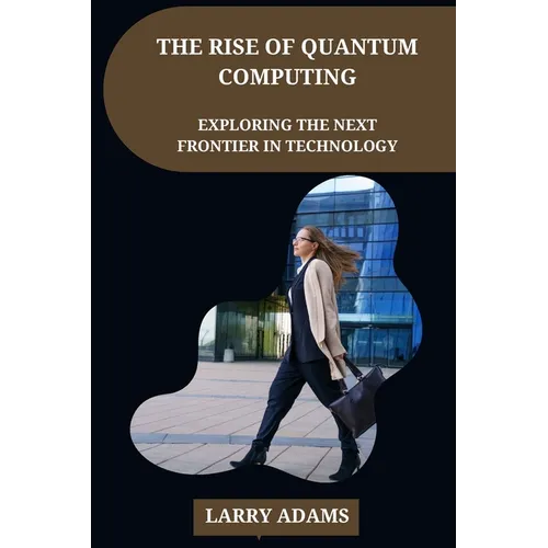 The Rise of Quantum Computing: Exploring the Next Frontier in Technology
