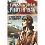 I was a woman pilot in 1945: a memoir of a WASP trainee: A day to day account of the experiences of Winnie LoPinto as a WASP trainee at Avenger Field