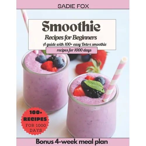Smoothie Recipes for Beginners: A guide with 100+ easy Detox smoothie recipes for 1000 days, Energize and stay Healthy every day. Bonus 4-week meal pl