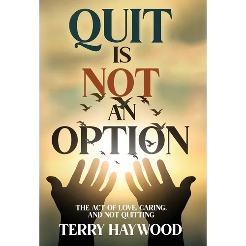 Quit is Not an Option The Act of Love, Caring, and Not Quitting