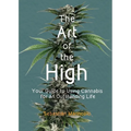 The Art of the High: Your Guide to Using Cannabis for an Outstanding Life