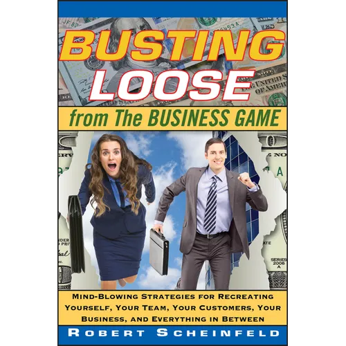 Busting Loose from the Business Game: Mind-Blowing Strategies for Recreating Yourself, Your Team, Your Business, and Everything in Between