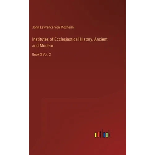 Institutes of Ecclesiastical History, Ancient and Modern: Book 3 Vol. 2