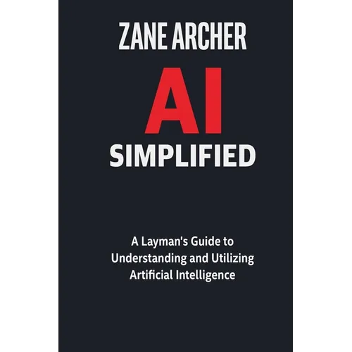 AI Simplified: A Layman's Guide to Understanding and Utilizing Artificial Intelligence