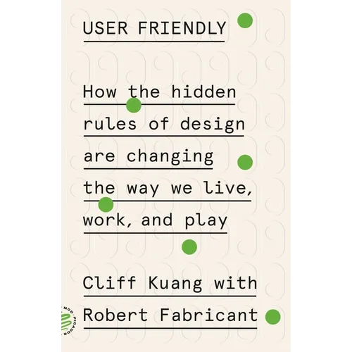 User Friendly: How the Hidden Rules of Design Are Changing the Way We Live, Work, and Play