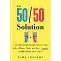 50/50 Solution: The Surprisingly Simple Choice That Makes Moms, Dads, and Kids Happier and Healthier After a Divorce