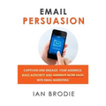 Email Persuasion: Captivate and Engage Your Audience, Build Authority and Generate More Sales With Email Marketing