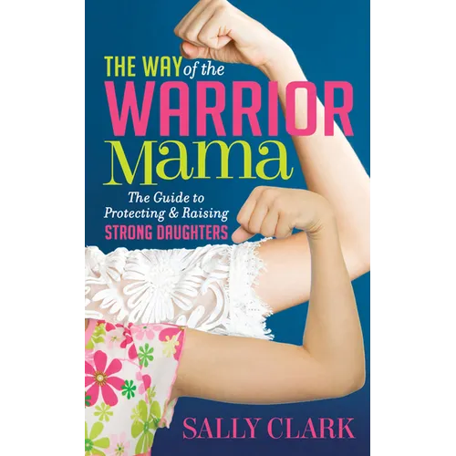 The Way of the Warrior Mama: The Guide to Protecting and Raising Strong Daughters