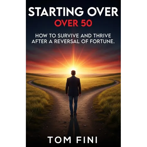 Starting Over...Over 50: "How To Survive And Thrive After A Reversal Of Fortune"