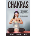 Chakras: A Beginner's Guide to Chakra Meditation- Awaken Your 7 Chakras Through Meditation to Feel Energized Now