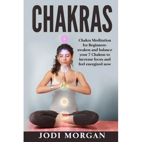 Chakras: A Beginner's Guide to Chakra Meditation- Awaken Your 7 Chakras Through Meditation to Feel Energized Now