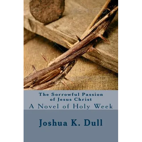 The Sorrowful Passion of Jesus Christ: A Novel of Holy Week