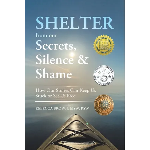 Shelter from Our Secrets, Silence, and Shame: How Our Stories Can Keep Us Stuck or Set Us Free