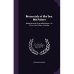 Memorials of the Sea. My Father: Being Records of the Adventurous Life of the Late William Scoresby - Hardcover