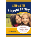 Step By Step Step Parenting: Successfully Blending Families After a Divorce: How to navigate the difficult waters of being a step parent