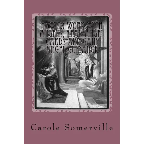 How to Work with Angels, Read Angel Cards and gain Angel Guidance: Connect with the Angels