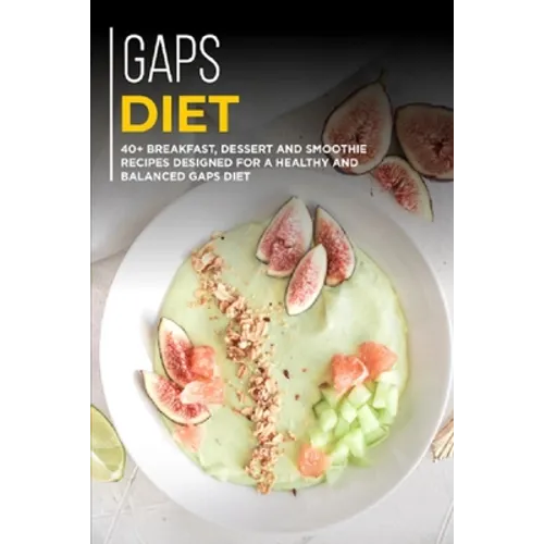 Gaps Diet: 40+ Breakfast, Dessert and Smoothie Recipes designed for a healthy and balanced GAPS diet