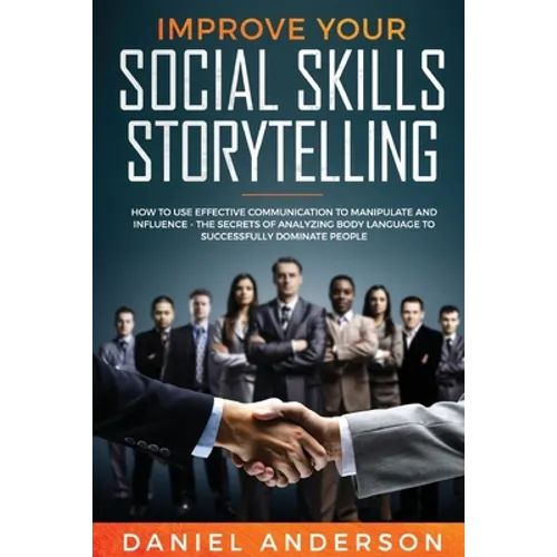 Improve Your Social Skills and Storytelling: How to Use Effective Communication to Manipulate and Influence - The Secrets of Analyzing Body Language t