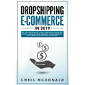 Dropshipping E-commerce in 2019: The Must Have Practical Guide to Make Money Online With Shopify, Amazon FBA, Retail Arbitrage, Affiliate Marketing, S