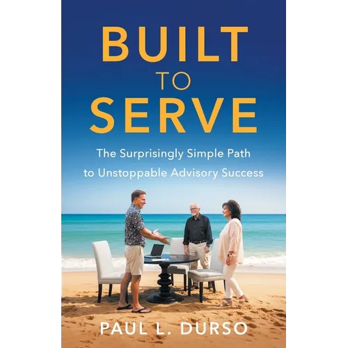 Built to Serve: The Surprisingly Simple Path to Unstoppable Advisory Success