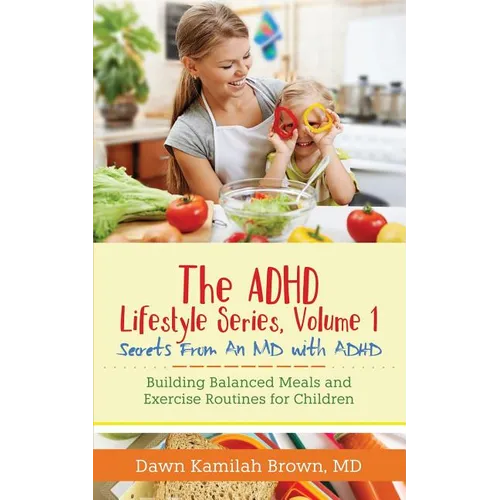The ADHD Lifestyle Series, Volume 1: Secrets from an MD with ADHD: Building Balanced Meals and Exercise Routines for Children