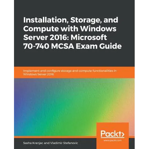 Installation, Storage, and Compute with Windows Server 2016: Microsoft 70-740 MCSA Exam Guide