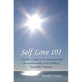 Self Love 101: A Gentle Guide to Loving Your Self Unconditionally and Fulfilling Your Life Purpose