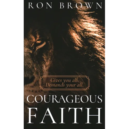 Courageous Faith: Gives you all. Demands your all