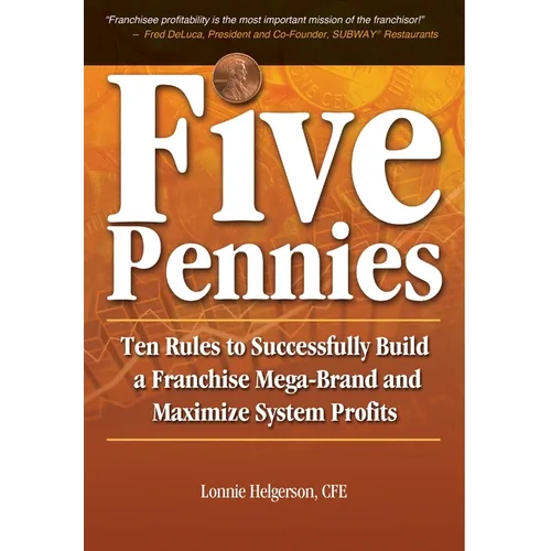Five Pennies: Ten Rules to Successfully Build a Franchise Mega-Brand and Maximize System Profits