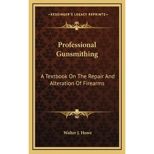 Professional Gunsmithing: A Textbook On The Repair And Alteration Of Firearms