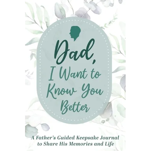 Dad, I Want to Know You Better: A Father's Guided Keepsake Journal to Share his Memories and Life